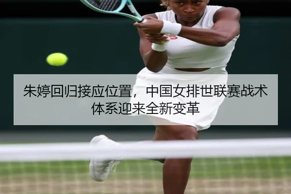 朱婷回归接应位置，中国女排世联赛战术体系迎来全新变革
