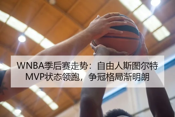 WNBA季后赛走势：自由人斯图尔特MVP状态领跑，争冠格局渐明朗