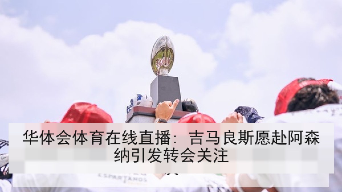 华体会体育在线直播: 吉马良斯愿赴阿森纳引发转会关注