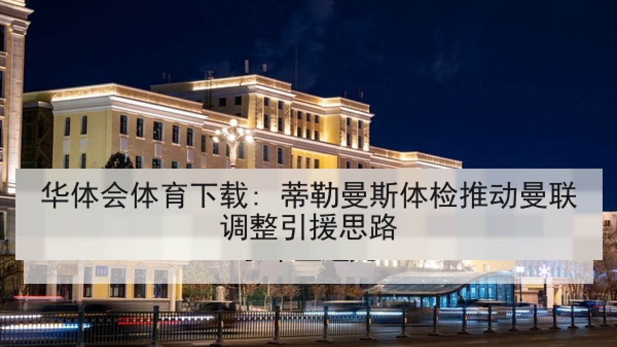华体会体育下载: 蒂勒曼斯体检推动曼联调整引援思路