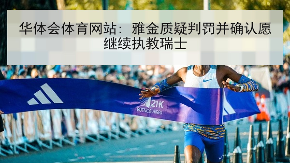 华体会体育网站: 雅金质疑判罚并确认愿继续执教瑞士