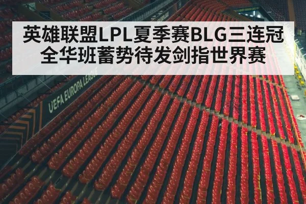 英雄联盟LPL夏季赛BLG三连冠 全华班蓄势待发剑指世界赛