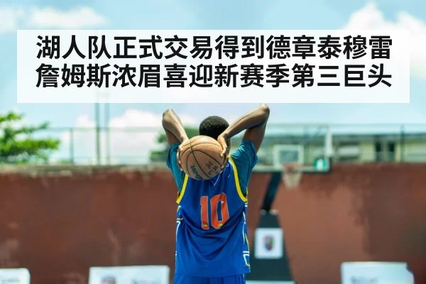 湖人队正式交易得到德章泰穆雷詹姆斯浓眉喜迎新赛季第三巨头